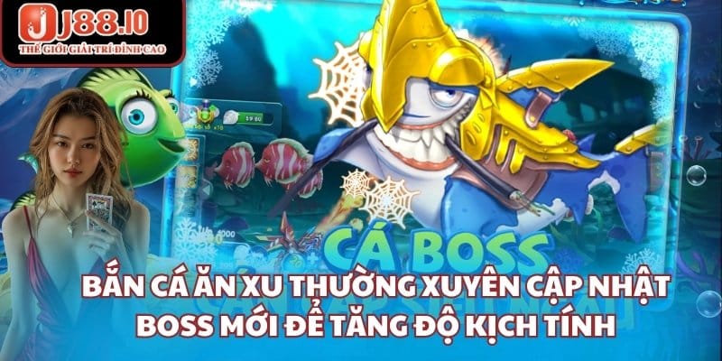 Bắn cá ăn xu thường xuyên cập nhật boss mới để tăng độ kịch tính