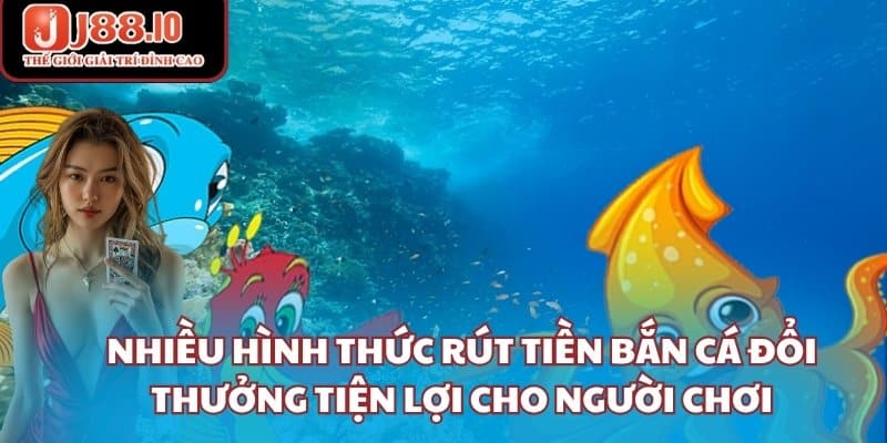 Nhiều hình thức rút tiền bắn cá đổi thưởng tiện lợi cho người chơi