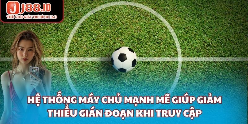Hệ thống máy chủ mạnh mẽ giúp giảm thiểu gián đoạn khi truy cập