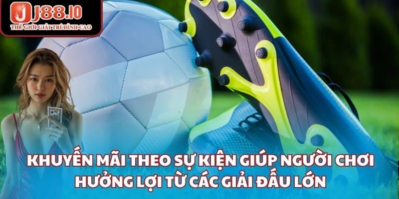 Khuyến mãi theo sự kiện giúp người chơi hưởng lợi từ các giải đấu lớn