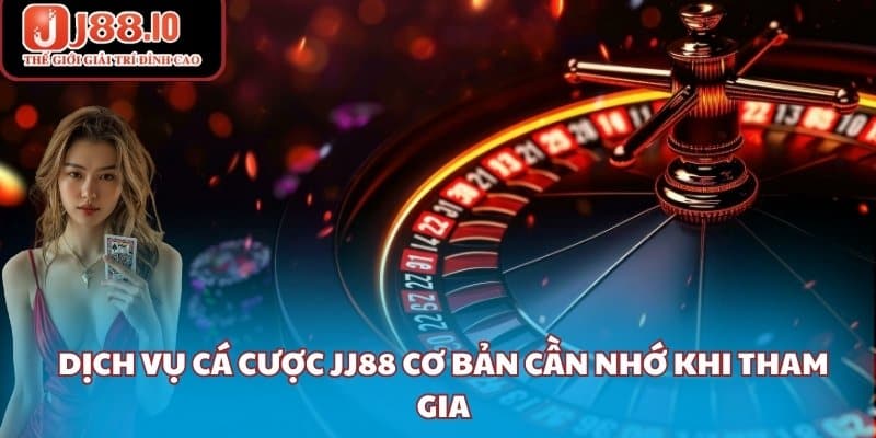 Dịch vụ cá cược JJ88 cơ bản cần nhớ khi tham gia
