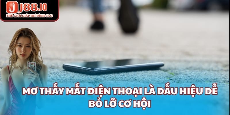 Mơ thấy mất điện thoại là dấu hiệu dễ bỏ lỡ cơ hội