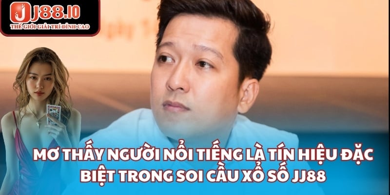 Mơ thấy người nổi tiếng là tín hiệu đặc biệt trong soi cầu xổ số JJ88