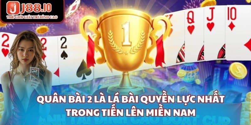 Quân bài 2 là lá bài quyền lực nhất trong tiến lên miền nam
